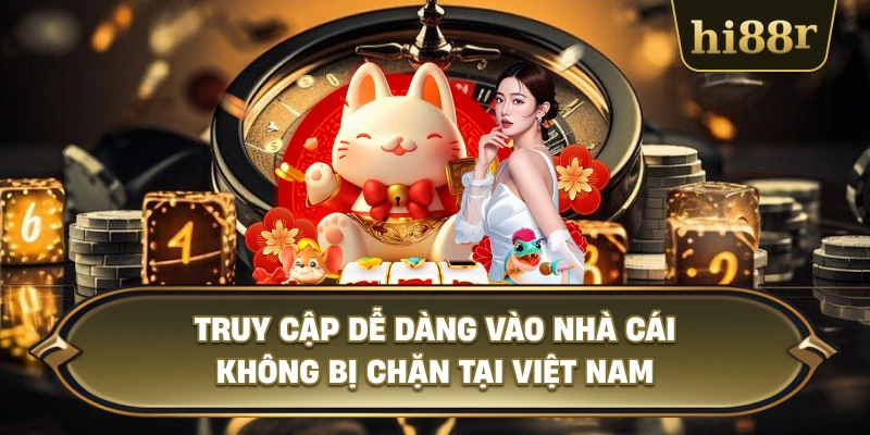 Truy Cập Dễ Dàng Vào Nhà Cái Không Bị Chặn Tại Việt Nam