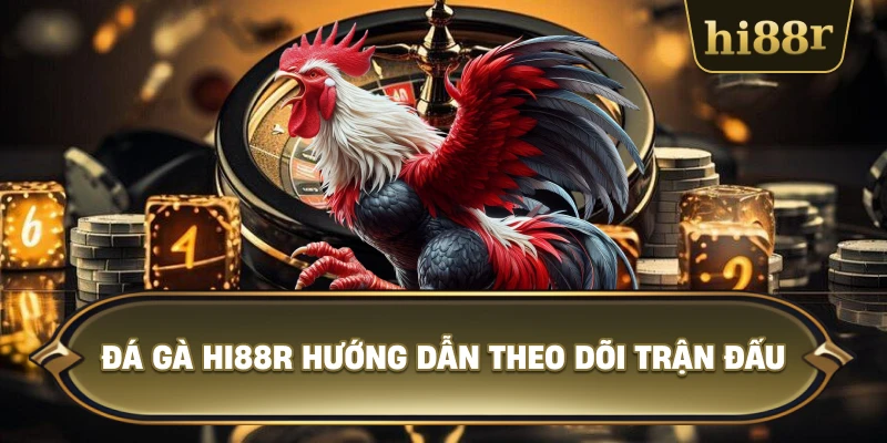 Đá Gà Hi88R Hướng Dẫn Theo Dõi Trận Đấu