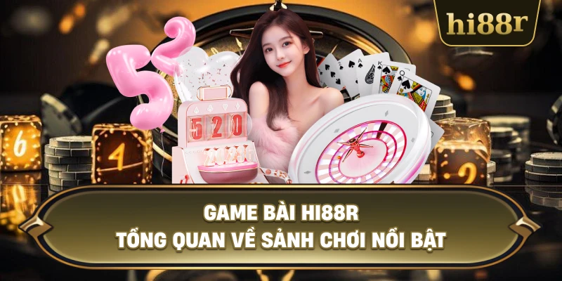 Game Bài Hi88R Tổng Quan Về Sảnh Chơi Nổi Bật