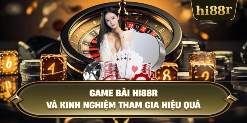 Game Bài Hi88R Và Kinh Nghiệm Tham Gia Hiệu Quả