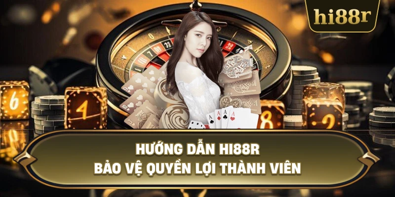 Hướng Dẫn Hi88R Bảo Vệ Quyền Lợi Thành Viên
