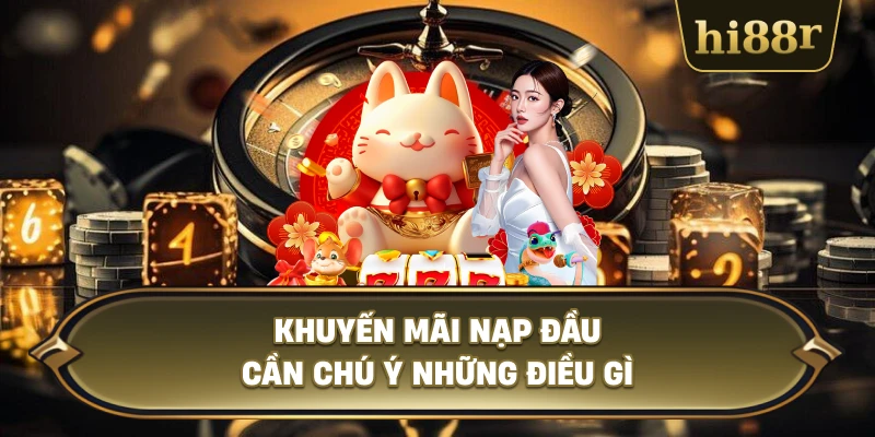 Khuyến Mãi Nạp Đầu Cần Chú Ý Những Điều Gì