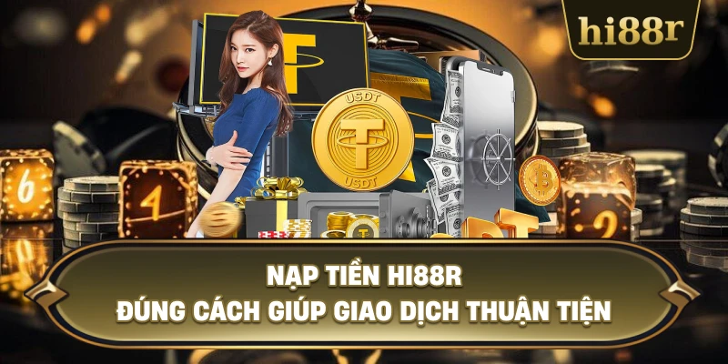 Nạp Tiền Hi88R Đúng Cách Giúp Giao Dịch Thuận Tiện