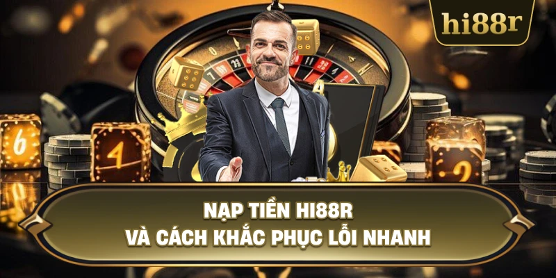 Nạp Tiền Hi88R Và Cách Khắc Phục Lỗi Nhanh