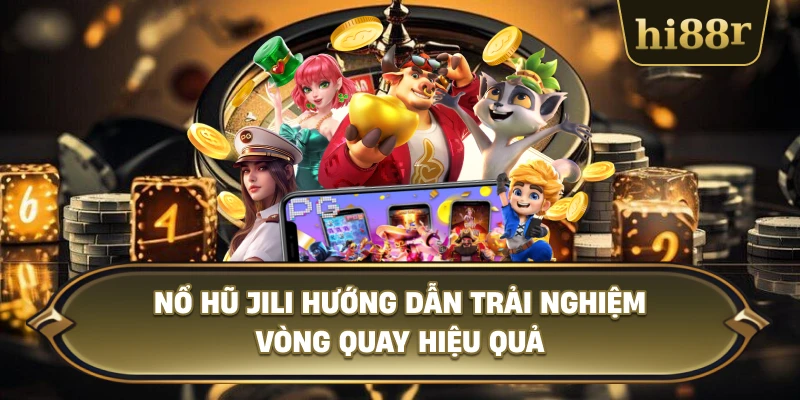 Nổ Hũ JILI Hướng Dẫn Trải Nghiệm Vòng Quay Hiệu Quả