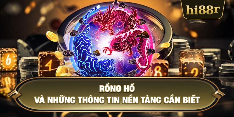 Rồng Hổ Và Những Thông Tin Nền Tảng Cần Biết