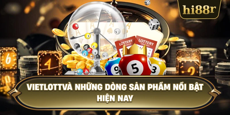 Vietlott Và Những Dòng Sản Phẩm Nổi Bật Hiện Nay